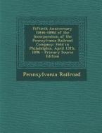 Fiftieth Anniversary (1846-1896) of the Incorporation of the Pennsylvania Railroad Company: Held in Philadelphia, April 13th, 1896 di Pennsylvania Railroad edito da Nabu Press