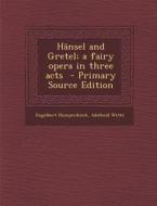 Hansel and Gretel; A Fairy Opera in Three Acts - Primary Source Edition di Engelbert Humperdinck, Adelheid Wette edito da Nabu Press