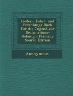 Lieder-, Fabel- Und Erzahlungs-Buch Fur Die Jugend Zur Declamations-Uebung - Primary Source Edition di Anonymous edito da Nabu Press