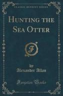 Hunting The Sea Otter (classic Reprint) di Alexander Allan edito da Forgotten Books