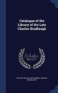 Catalogue Of The Library Of The Late Charles Bradlaugh di Hypatia Bradlaugh Bonner, Charles Bradlaugh edito da Sagwan Press