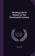 Working Life Of Women In The Seventeenth Century di Alice Clark edito da Palala Press