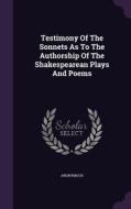 Testimony Of The Sonnets As To The Authorship Of The Shakespearean Plays And Poems di Anonymous edito da Palala Press