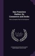 San Francisco Harbor, Its Commerce And Docks di Federated Harbor Improvement Association edito da Palala Press