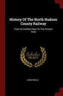 History of the North Hudson County Railway: From Its Earliest Days to the Present Time di Anonymous edito da CHIZINE PUBN