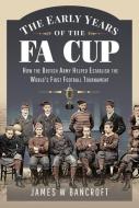 The Early Years of the Fa Cup: How the British Army Helped Establish the World's First Football Tournament di James W. Bancroft edito da FRONTLINE BOOKS