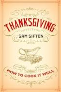 Thanksgiving: How to Cook It Well: A Cookbook di Sam Sifton edito da RANDOM HOUSE