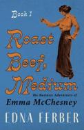 Roast Beef Medium - The Business Adventures Of Emma McChesney di Edna Ferber edito da Hadley Press