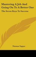Mastering a Job and Going on to a Better One: The Seven Keys to Success di Thomas Tapper edito da Kessinger Publishing