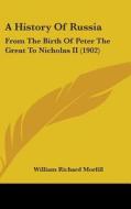 A History of Russia: From the Birth of Peter the Great to Nicholas II (1902) di William Richard Morfill edito da Kessinger Publishing