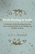 Birds Nesting in India - A Calendar of the Breeding Seasons, and a Popular Guide to the Habits and Haunts of Birds di G. F. L. Marshall edito da Martin Press