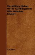 The Military History Of The 123rd Regiment Ohio Volunteer Infantry di C. M. Keyes edito da Dutt Press