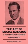 The Art Of Social Dancing - A Text Book For Teachers And Students di Lawrence Hostetler edito da Richardson Press