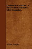 Cromwell In Ireland - A History Of Cromwell's Irish Campaign. di Denis Murphy edito da Orchard Press