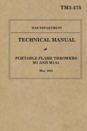 Portable Flame Throwers M1 and M1a1: War Department Technical Manual TM 3-375, May 1943 di Ray Merriam edito da Createspace