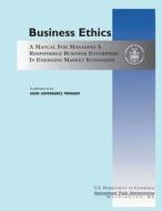 Business Ethics: A Manual Managing a Responsible Business Enterprise in Emerging Market Economics di U. S. Department of Commerce edito da Createspace