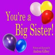 You're a Big Sister! di Andrea Gilbey edito da Createspace