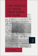 The Poetics Of Noise From Dada To Punk di John Melillo edito da Bloomsbury Publishing Plc