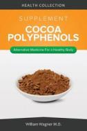 The Cocoa Polyphenols Supplement: Alternative Medicine for a Healthy Body di William Wagner M. D. edito da Createspace
