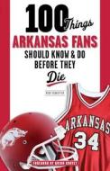 100 Things Arkansas Fans Should Know & Do Before They Die di Rick Schaeffer edito da Triumph Books