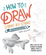 How to Draw Stroke-By-Stroke: Simple, Step-By-Step Lessons for Drawing Animals, People, and Everyday Objects di David Williams edito da ALPHA BOOKS