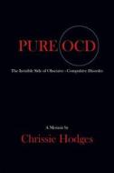 Pure Ocd: The Invisible Side of Obsessive-Compulsive Disorder di Chrissie Hodges edito da BOOKLOCKER.COM INC