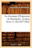 La Chronique D'Enguerran de Monstrelet: En Deux Livres. V. (Ed.1857-1862) di Enguerrand De Monstrelet edito da Hachette Livre - Bnf