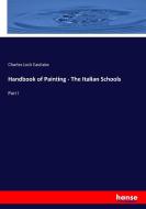 Handbook of Painting - The Italian Schools di Charles Lock Eastlake edito da hansebooks