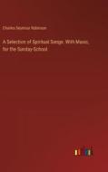 A Selection of Spiritual Songs: With Music, for the Sunday-School di Charles Seymour Robinson edito da Outlook Verlag