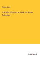 A Smaller Dictionary of Greek and Roman Antiquities di William Smith edito da Anatiposi Verlag