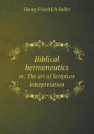 Biblical Hermeneutics Or, The Art Of Scripture Interpretation di Georg Friedrich Seiler, William Wright edito da Book On Demand Ltd.