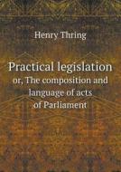 Practical Legislation Or, The Composition And Language Of Acts Of Parliament di Henry Thring edito da Book On Demand Ltd.