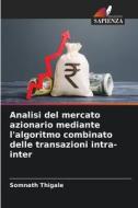 Analisi del mercato azionario mediante l'algoritmo combinato delle transazioni intra-inter di Somnath Thigale edito da Edizioni Sapienza