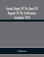 Annual Report Of The Board Of Regents Of The Smithsonian Institution 1954 di Unknown edito da Alpha Editions
