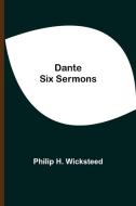 Dante Six Sermons di Philip H. Wicksteed edito da Alpha Editions