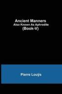 ANCIENT MANNERS ALSO KNOWN AS APHRODITE di PIERRE LOU S edito da LIGHTNING SOURCE UK LTD