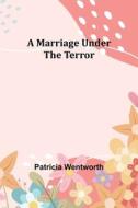 A Marriage Under the Terror di Patricia Wentworth edito da Alpha Editions