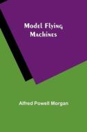 Model Flying Machines di Alfred Powell Morgan edito da Alpha Editions