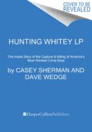Hunting Whitey: The Inside Story of the Capture & Killing of America's Most Wanted Crime Boss di Casey Sherman, Dave Wedge edito da HARPERLUXE