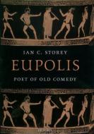 Eupolis: Poet of Old Comedy di Ian C. Storey edito da OXFORD UNIV PR