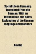 Social Life In Germany (volume 1); Translated From The German With An Introduction And Notes Explanatory Of The German Language And Manners di Amalie edito da General Books Llc