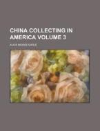 China Collecting In America di Alice Morse Earle edito da General Books Llc
