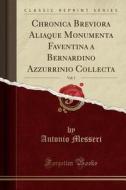 Chronica Breviora Aliaque Monumenta Faventina A Bernardino Azzurrinio Collecta, Vol. 1 (classic Reprint) di Antonio Messeri edito da Forgotten Books