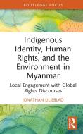 Indigenous Identity, Human Rights, And The Environment In Myanmar di Jonathan Liljeblad edito da Taylor & Francis Ltd