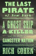 The Last Pirate of New York: A Ghost Ship, a Killer, and the Birth of a Gangster Nation di Rich Cohen edito da SPIEGEL & GRAU