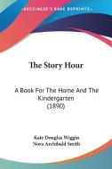 The Story Hour: A Book for the Home and the Kindergarten (1890) di Kate Douglas Wiggin, Nora Archibald Smith edito da Kessinger Publishing