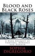 Blood and Black Roses: A Dark Bouquet of Vampires, Romance and Horror di Sophia DiGregorio edito da Winter Tempest Books