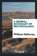 A General Dictionary of Provincialisms ... di William Holloway edito da LIGHTNING SOURCE INC