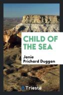 Child of the Sea; di Janie Prichard Duggan edito da Trieste Publishing