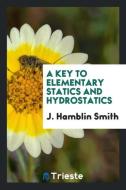 A Key to Elementary Statics and Hydrostatics di J. Hamblin Smith edito da LIGHTNING SOURCE INC